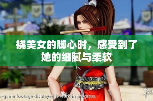 挠美女的脚心时，感受到了她的细腻与柔软