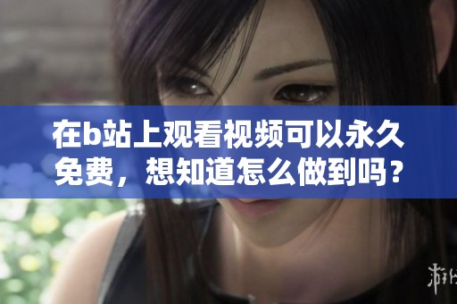 在b站上观看视频可以永久免费，想知道怎么做到吗？