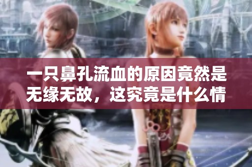 一只鼻孔流血的原因竟然是无缘无故，这究竟是什么情况呢