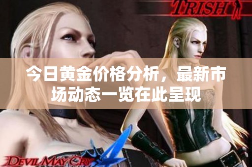今日黄金价格分析，最新市场动态一览在此呈现