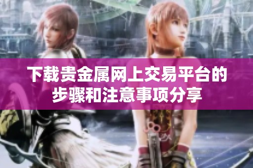 下载贵金属网上交易平台的步骤和注意事项分享