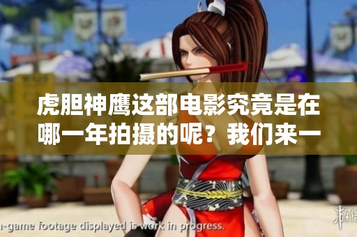 虎胆神鹰这部电影究竟是在哪一年拍摄的呢？我们来一起追溯它的拍摄时间。