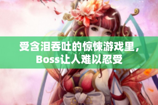 受含泪吞吐的惊悚游戏里，Boss让人难以忍受