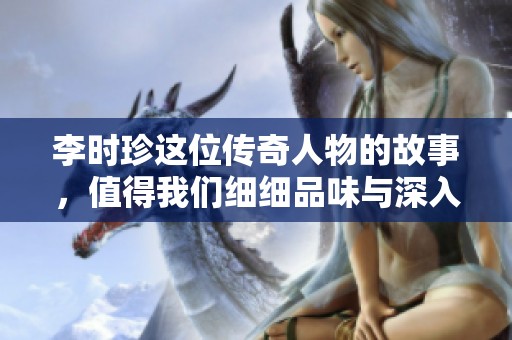 李时珍这位传奇人物的故事，值得我们细细品味与深入了解