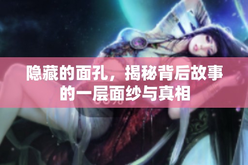 隐藏的面孔，揭秘背后故事的一层面纱与真相