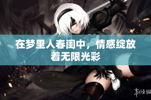 在梦里人春闺中，情感绽放着无限光彩