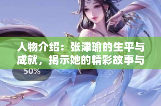 人物介绍：张津瑜的生平与成就，揭示她的精彩故事与魅力