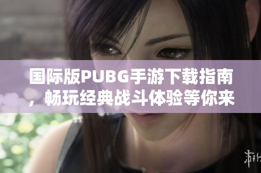 国际版PUBG手游下载指南，畅玩经典战斗体验等你来试