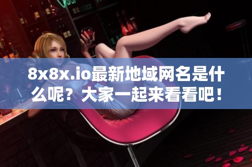 8x8x.io最新地域网名是什么呢？大家一起来看看吧！