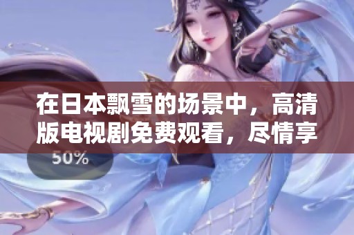 在日本飘雪的场景中，高清版电视剧免费观看，尽情享受故事魅力