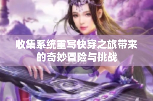 收集系统重写快穿之旅带来的奇妙冒险与挑战