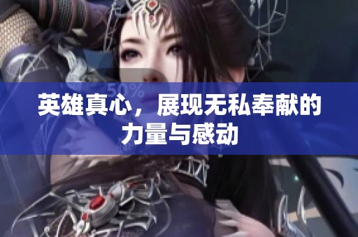 英雄真心，展现无私奉献的力量与感动