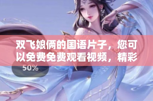 双飞娘俩的国语片子，您可以免费免费观看视频，精彩内容等你来看