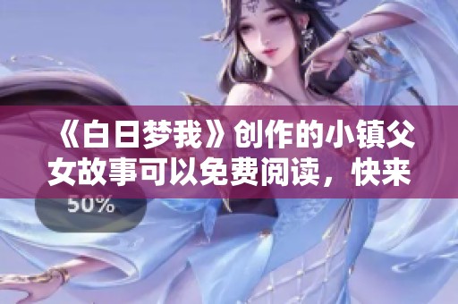 《白日梦我》创作的小镇父女故事可以免费阅读，快来探寻他们的情感世界吧！
