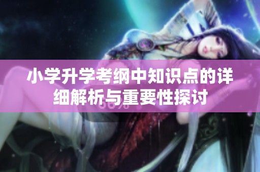 小学升学考纲中知识点的详细解析与重要性探讨