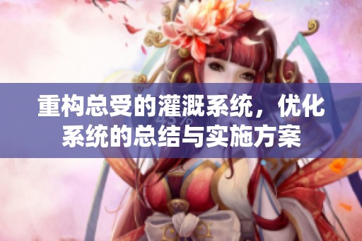 重构总受的灌溉系统，优化系统的总结与实施方案