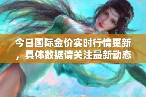 今日国际金价实时行情更新，具体数据请关注最新动态解析
