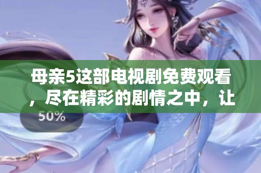 母亲5这部电视剧免费观看，尽在精彩的剧情之中，让您畅享高清体验。