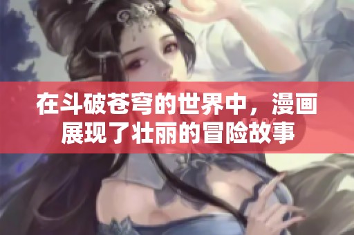 在斗破苍穹的世界中，漫画展现了壮丽的冒险故事