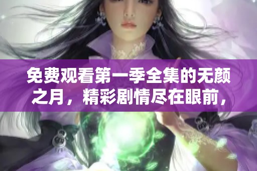 免费观看第一季全集的无颜之月，精彩剧情尽在眼前，快来体验吧