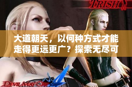 大道朝天，以何种方式才能走得更远更广？探索无尽可能性与未来的旅程。