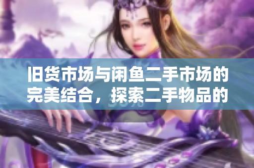 旧货市场与闲鱼二手市场的完美结合，探索二手物品的新价值