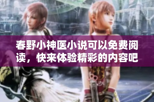 春野小神医小说可以免费阅读，快来体验精彩的内容吧