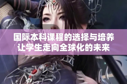 国际本科课程的选择与培养让学生走向全球化的未来