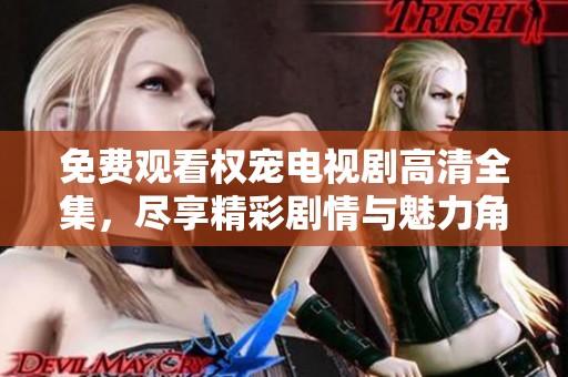 免费观看权宠电视剧高清全集，尽享精彩剧情与魅力角色