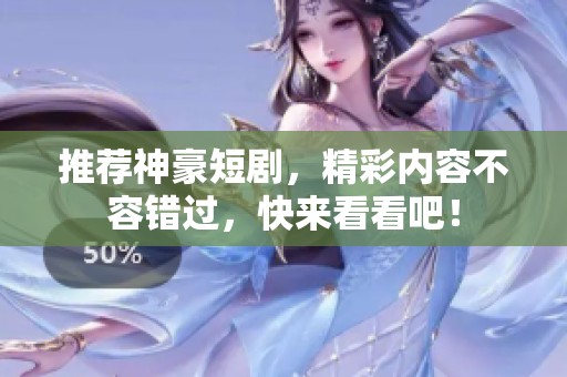 推荐神豪短剧，精彩内容不容错过，快来看看吧！