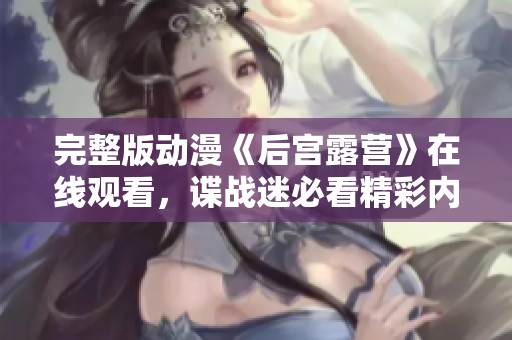 完整版动漫《后宫露营》在线观看，谍战迷必看精彩内容分享