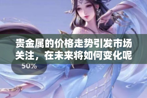 贵金属的价格走势引发市场关注，在未来将如何变化呢