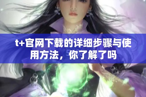t+官网下载的详细步骤与使用方法，你了解了吗