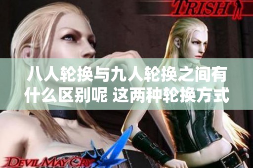 八人轮换与九人轮换之间有什么区别呢 这两种轮换方式各自有哪些特点