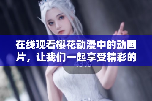 在线观看樱花动漫中的动画片，让我们一起享受精彩的动漫世界