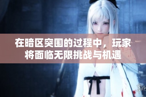 在暗区突围的过程中，玩家将面临无限挑战与机遇