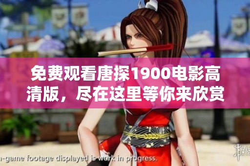 免费观看唐探1900电影高清版，尽在这里等你来欣赏！