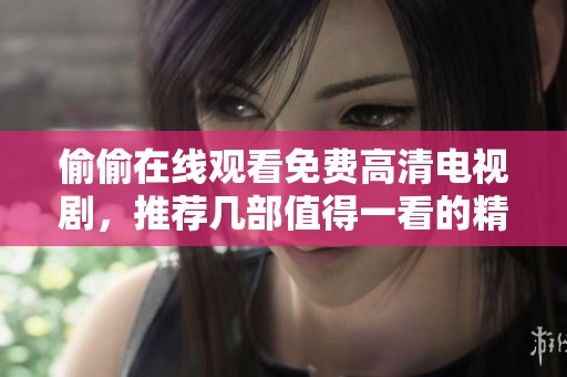 偷偷在线观看免费高清电视剧，推荐几部值得一看的精彩作品