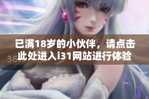 已满18岁的小伙伴，请点击此处进入i31网站进行体验！