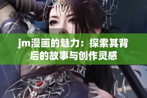 jm漫画的魅力：探索其背后的故事与创作灵感