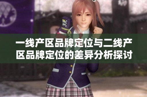 一线产区品牌定位与二线产区品牌定位的差异分析探讨