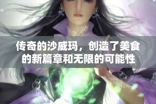 传奇的沙威玛，创造了美食的新篇章和无限的可能性
