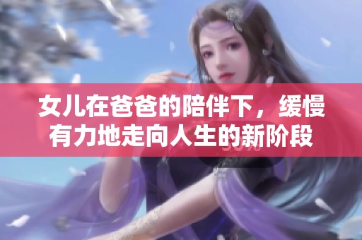女儿在爸爸的陪伴下，缓慢有力地走向人生的新阶段