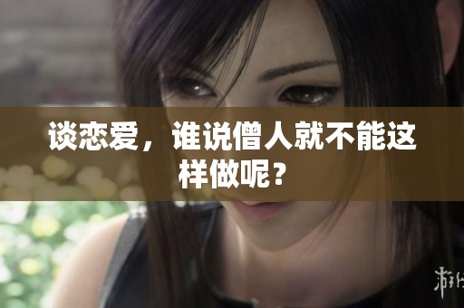 谈恋爱，谁说僧人就不能这样做呢？