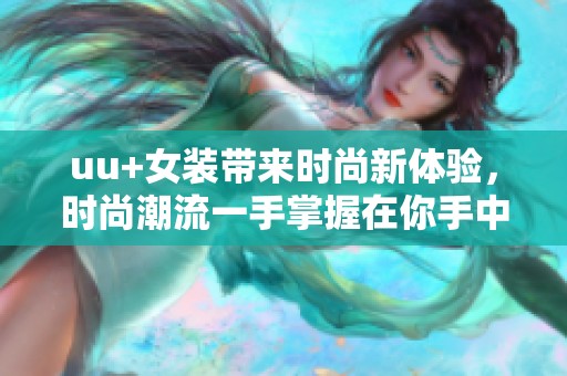 uu+女装带来时尚新体验，时尚潮流一手掌握在你手中