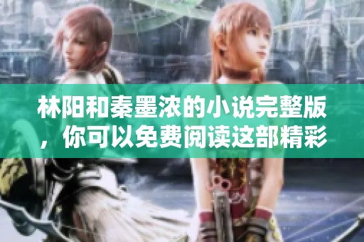 林阳和秦墨浓的小说完整版，你可以免费阅读这部精彩作品。
