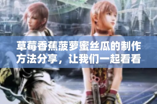 草莓香蕉菠萝蜜丝瓜的制作方法分享，让我们一起看看怎么做吧