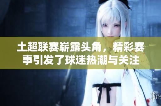 土超联赛崭露头角，精彩赛事引发了球迷热潮与关注