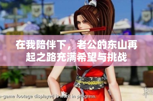 在我陪伴下，老公的东山再起之路充满希望与挑战