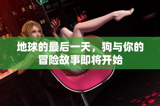 地球的最后一天，狗与你的冒险故事即将开始